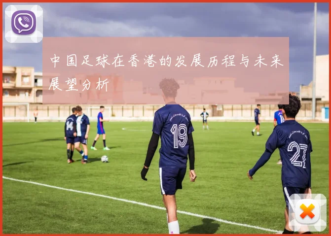 中国足球在香港的发展历程与未来展望分析
