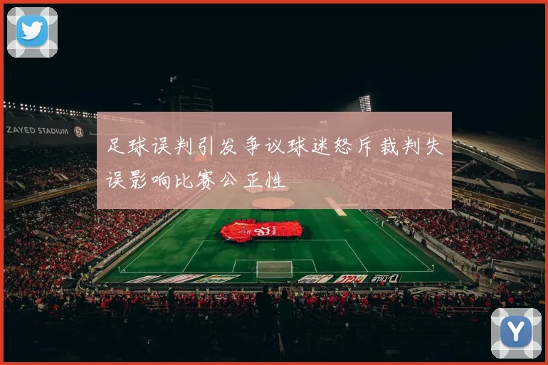足球误判引发争议球迷怒斥裁判失误影响比赛公正性