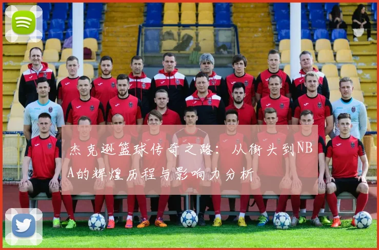 杰克逊篮球传奇之路：从街头到NBA的辉煌历程与影响力分析