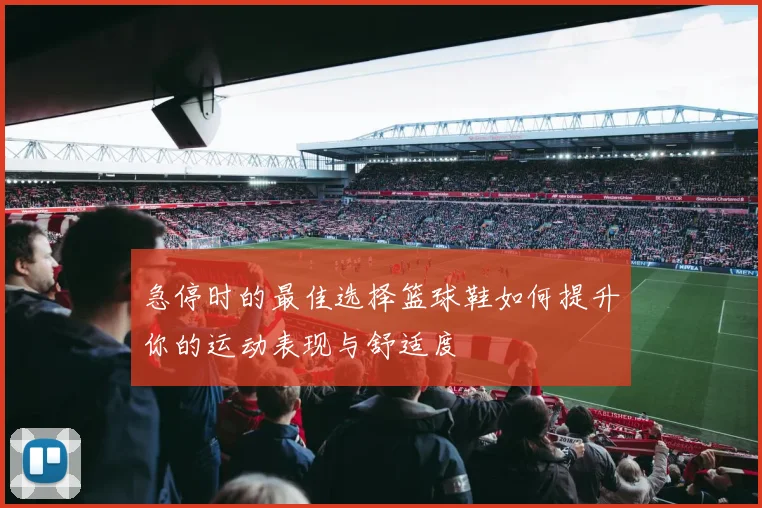 急停时的最佳选择篮球鞋如何提升你的运动表现与舒适度