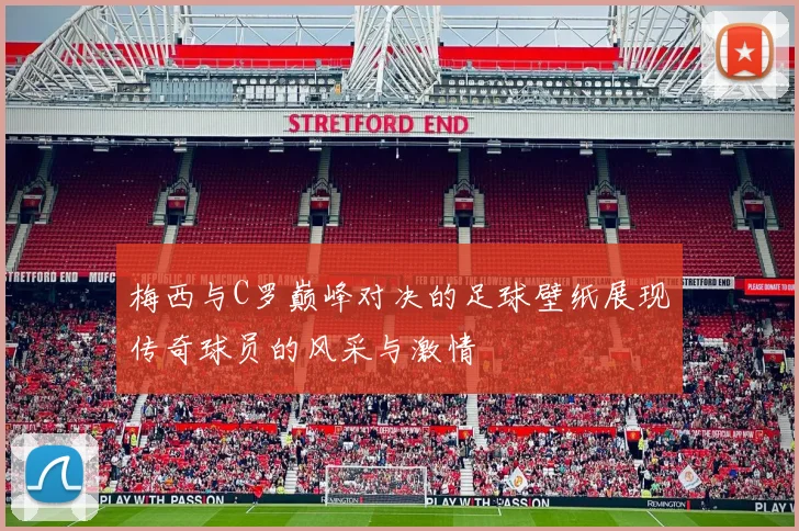 梅西与C罗巅峰对决的足球壁纸展现传奇球员的风采与激情