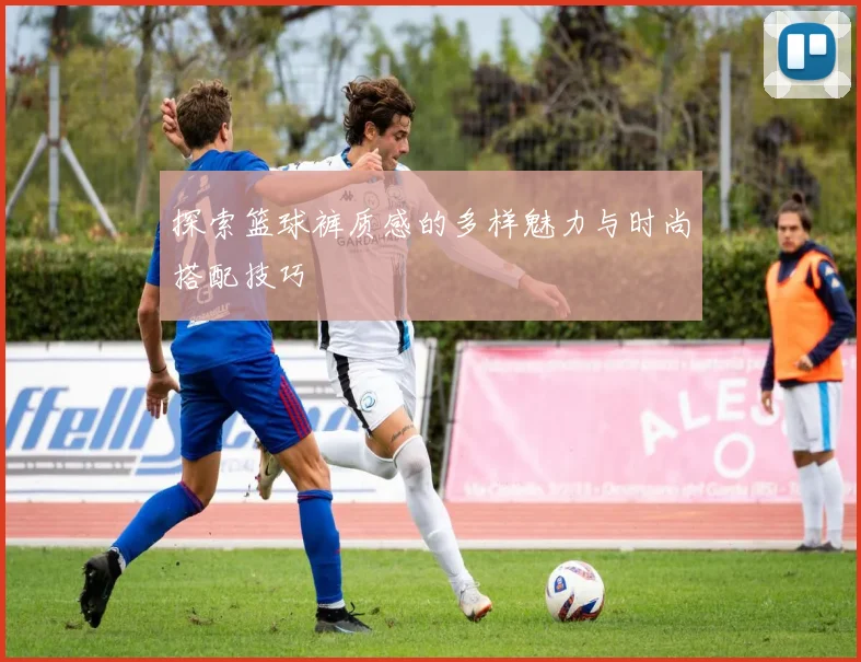 探索篮球裤质感的多样魅力与时尚搭配技巧