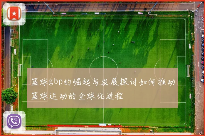 篮球gbp的崛起与发展探讨如何推动篮球运动的全球化进程